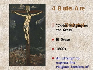 4. Bodies Are    Distorted “ Christ in Agony on the Cross” El Greco 1600s. An attempt to express the religious tensions of the times. 