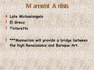 Mannerist Artists Late Michaelangelo El Greco Tintoretto ***Mannerism will provide a bridge between the high Renaissance and Baroque Art. 