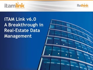iTAM Link v6.0
A Breakthrough in
Real-Estate Data
Management
 