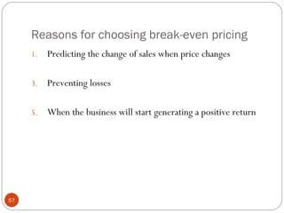Reasons for choosing break-even pricing
     1.   Predicting the change of sales when price changes

     3.   Preventing losses

     5.   When the business will start generating a positive return




57
 