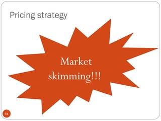 Pricing strategy




                  Market
               skimming!!!

61
 