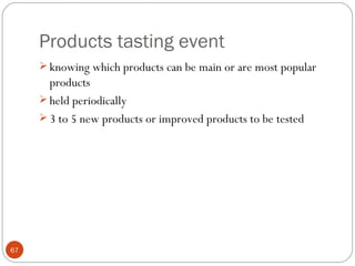 Products tasting event
      knowing which products can be main or are most popular
       products
      held periodically
      3 to 5 new products or improved products to be tested




67
 