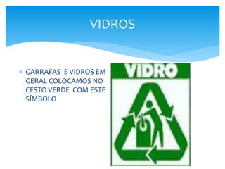 VIDROS
 GARRAFAS E VIDROS EM
GERAL COLOCAMOS NO
CESTO VERDE COM ESTE
SÍMBOLO
 
