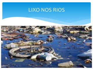 LIXO NOS RIOS
 