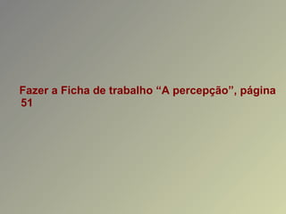 Fazer a Ficha de trabalho “A percepção”, página 51 