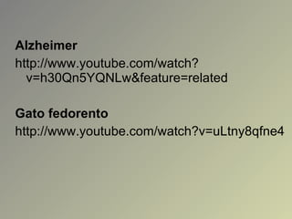 Alzheimer http://www.youtube.com/watch?v=h30Qn5YQNLw&feature=related Gato fedorento http://www.youtube.com/watch?v=uLtny8qfne4 