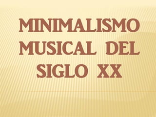 MINIMALISMO
MUSICAL DEL
SIGLO XX
 