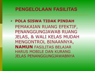 PENGELOLAAN   FASILITAS POLA SISWA TIDAK PINDAH PEMAKAIAN RUANG EFEKTIF, PENANGGUNGJAWAB RUANG JELAS, & WALI KELAS MUDAH MENGONTROL BINAANNYA,  NAMUN  FASILITAS BELAJAR HARUS MOBILE DAN KURANG JELAS PENANGGUNGJAWABNYA 