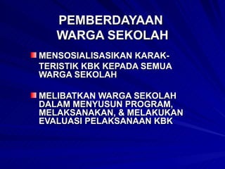 PEMBERDAYAAN  WARGA SEKOLAH MENSOSIALISASIKAN KARAK- TERISTIK KBK KEPADA SEMUA WARGA SEKOLAH  MELIBATKAN WARGA SEKOLAH DALAM MENYUSUN PROGRAM, MELAKSANAKAN, & MELAKUKAN EVALUASI PELAKSANAAN KBK 