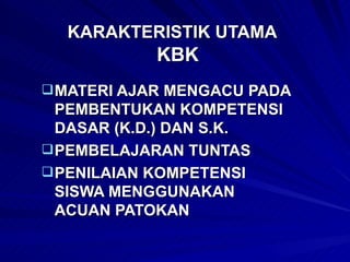 KARAKTERISTIK UTAMA    KBK MATERI AJAR MENGACU PADA PEMBENTUKAN KOMPETENSI DASAR (K.D.) DAN S.K. PEMBELAJARAN TUNTAS PENILAIAN KOMPETENSI SISWA MENGGUNAKAN ACUAN PATOKAN 
