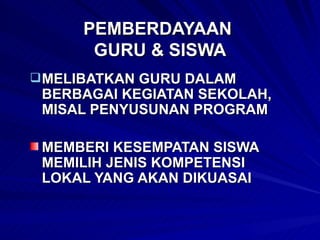 PEMBERDAYAAN  GURU & SISWA MELIBATKAN GURU DALAM BERBAGAI KEGIATAN SEKOLAH, MISAL PENYUSUNAN PROGRAM  MEMBERI KESEMPATAN SISWA MEMILIH JENIS KOMPETENSI LOKAL YANG AKAN DIKUASAI 