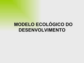 MODELO ECOLÓGICO DO DESENVOLVIMENTO 