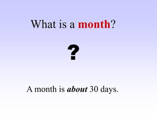 What is a month?
?
A month is about 30 days.
 