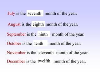 August is the ….. month of the year.
July is the …… month of the year.
September is the … month of the year.
December is the …… month of the year.
November is the …… month of the year.
October is the …… month of the year.
seventh
eighth
ninth
tenth
eleventh
twelfth
 