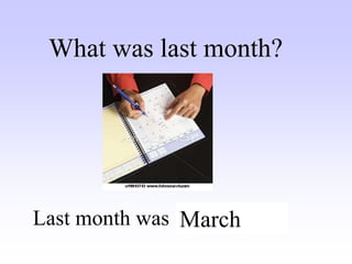 What was last month?
Last month was ……….
March
 