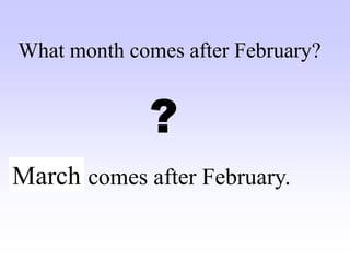 ……. comes after February.
What month comes after February?
?
March
 