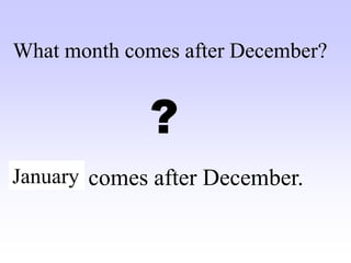 ……. comes after December.
What month comes after December?
?
January
 