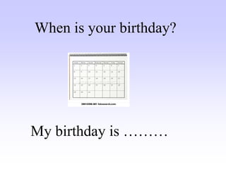 My birthday is ………
When is your birthday?
 