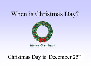 Christmas Day is ……..
When is Christmas Day?
December 25th.
 