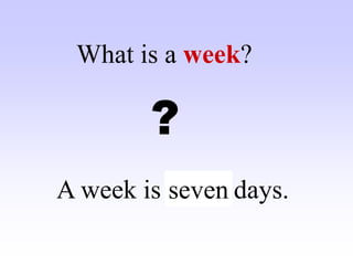 A week is ……. days.
What is a week?
?
seven
 