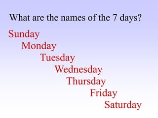 What are the names of the 7 days?
Sunday
Monday
Wednesday
Tuesday
Saturday
Friday
Thursday
 