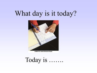Today is …….
What day is it today?
 