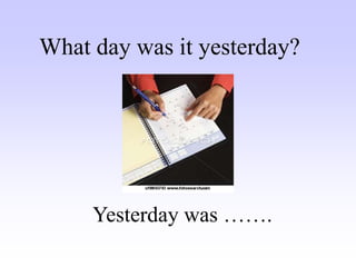 Yesterday was …….
What day was it yesterday?
 