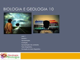 BIOLOGIA E GEOLOGIA 10 Aula 1 Sumário :  Apresentação.  Avaliação Apresentação dos conteúdos Teste diagnóstico. Correcção do teste diagnóstico  