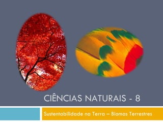 CIÊNCIAS NATURAIS - 8 Sustentabilidade na Terra – Biomas Terrestres 