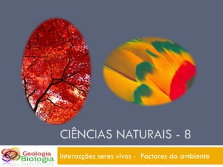 CIÊNCIAS NATURAIS - 8
Interacções seres vivos - Factores do ambiente
 