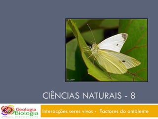 CIÊNCIAS NATURAIS - 8
Interacções seres vivos - Factores do ambiente
 