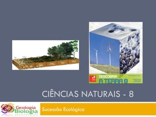 CIÊNCIAS NATURAIS - 8
Sucessão Ecológica
 