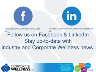 FACEBOOK.COM/CORPORATEWELLNESS 
INC 
LINKEDIN.COM/COMPANY/CORPORATE-WELLNESS-INC. 
Follow us on Facebook & LinkedIn 
Stay up-to-date with 
industry and Corporate Wellness news. 
