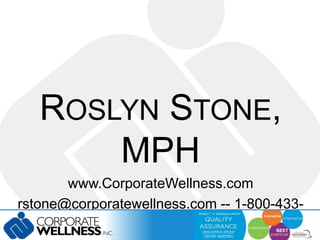 ROSLYN STONE, 
MPH 
www.CorporateWellness.com 
rstone@corporatewellness.com -- 1-800-433- 
9594 
 