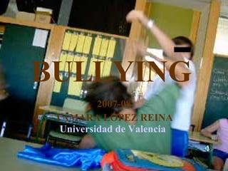 BULLYING   2007-08 TAMARA LÓPEZ REINA Universidad de Valencia   