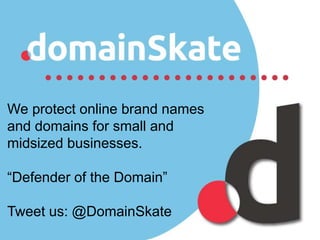 We protect online brand names
and domains for small and
midsized businesses.
“Defender of the Domain”
Tweet us: @DomainSkate
 