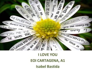 I LOVE YOU
EOI CARTAGENA, A1
Isabel Bastida
 