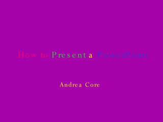 How to  Present   a  PowerPoint Andrea Core 