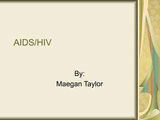 AIDS/HIV By: Maegan Taylor 