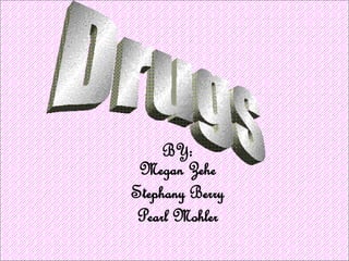 BY: Megan Zehe Stephany Berry Pearl Mohler Drugs 