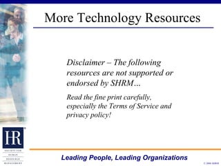 More Technology Resources Disclaimer – The following resources are not supported or endorsed by SHRM… Read the fine print carefully, especially the Terms of Service and privacy policy! 