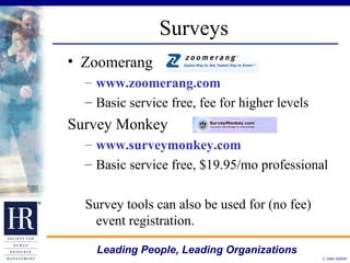 Surveys Zoomerang  www.zoomerang.com Basic service free, fee for higher levels Survey Monkey  www.surveymonkey.com   Basic service free, $19.95/mo professional Survey tools can also be used for (no fee) event registration. 