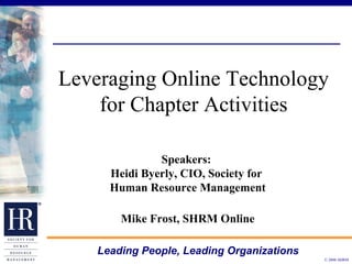 Leveraging Online Technology for Chapter Activities Speakers:  Heidi Byerly, CIO, Society for  Human Resource Management Mike Frost, SHRM Online 
