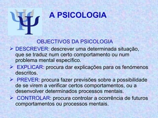 A PSICOLOGIA  <ul><li>OBJECTIVOS DA PSICOLOGIA </li></ul><ul><li>DESCREVER : descrever uma determinada situação, que se tr...