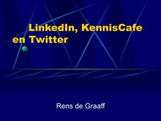 LinkedIn, KennisCafe en Twitter Rens de Graaff 