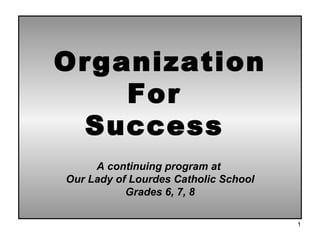 Organization For  Success  A continuing program at  Our Lady of Lourdes Catholic School Grades 6, 7, 8 