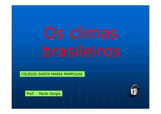 Os climas
          brasileiros
COLÉGIO SANTA MARIA PAMPULHA




  Prof. – Paulo Sergio
 