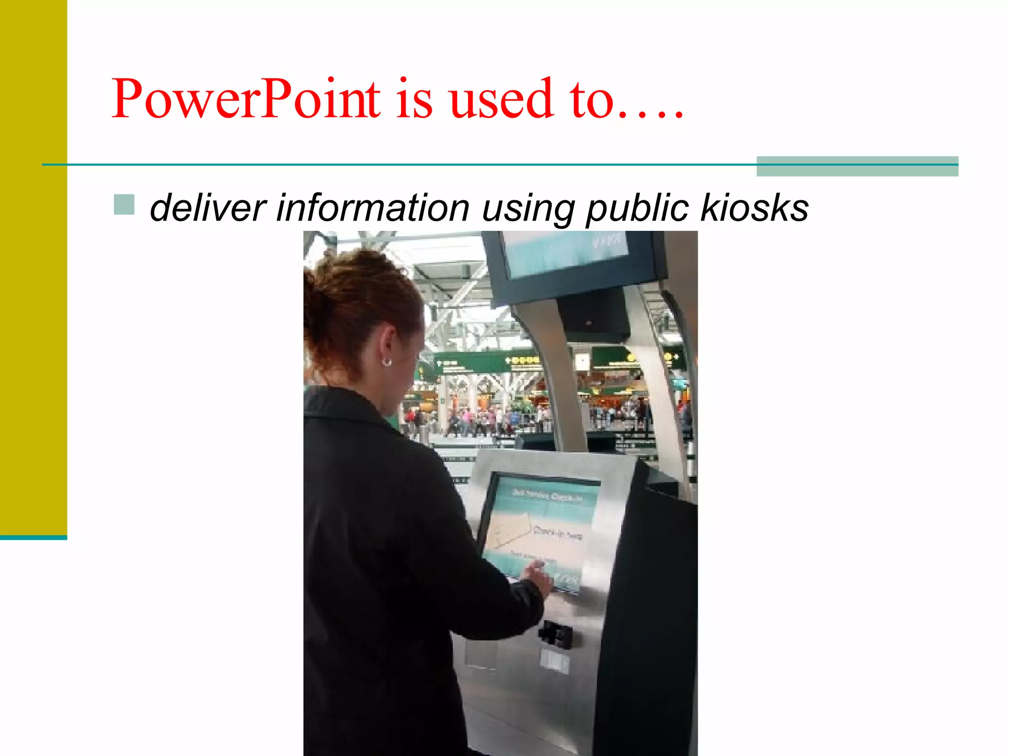 deliver information using public kiosks PowerPoint is used to…. 