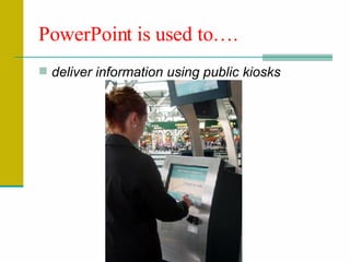 deliver information using public kiosks PowerPoint is used to…. 