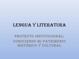 Lengua y Literatura
Proyecto institucionaL:
conociendo mi Patrimonio
histórico y cuLturaL

 